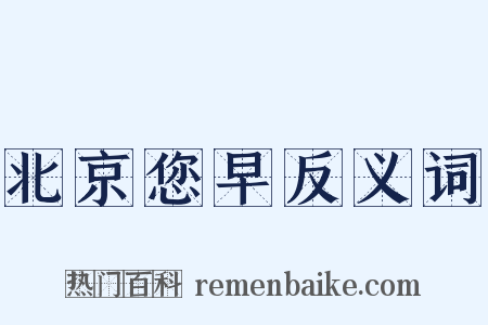 北京您早反义词是什么意思的图片